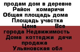 продам дом в деревне  › Район ­ комаричи › Общая площадь дома ­ 52 › Площадь участка ­ 2 705 › Цена ­ 450 - Все города Недвижимость » Дома, коттеджи, дачи продажа   . Ульяновская обл.